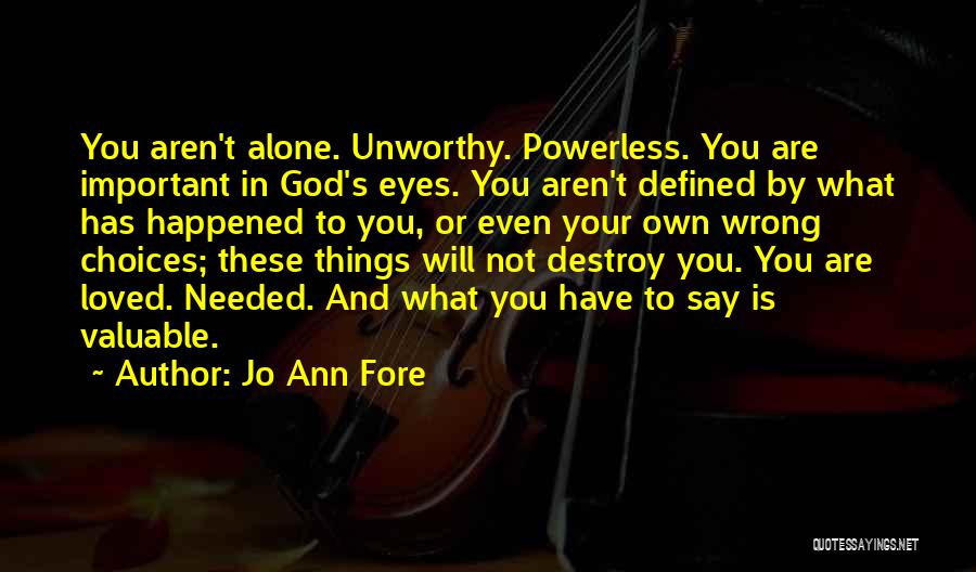 Jo Ann Fore Quotes: You Aren't Alone. Unworthy. Powerless. You Are Important In God's Eyes. You Aren't Defined By What Has Happened To You,