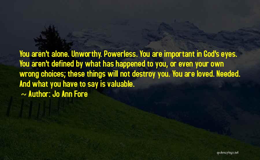 Jo Ann Fore Quotes: You Aren't Alone. Unworthy. Powerless. You Are Important In God's Eyes. You Aren't Defined By What Has Happened To You,