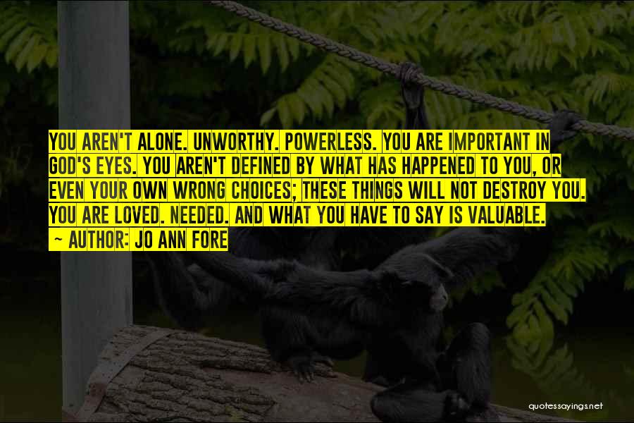 Jo Ann Fore Quotes: You Aren't Alone. Unworthy. Powerless. You Are Important In God's Eyes. You Aren't Defined By What Has Happened To You,