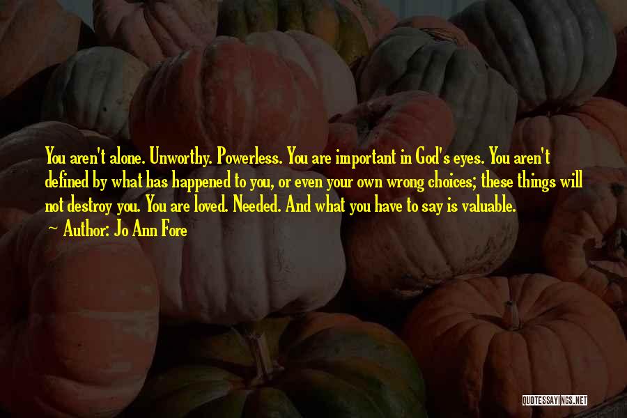 Jo Ann Fore Quotes: You Aren't Alone. Unworthy. Powerless. You Are Important In God's Eyes. You Aren't Defined By What Has Happened To You,