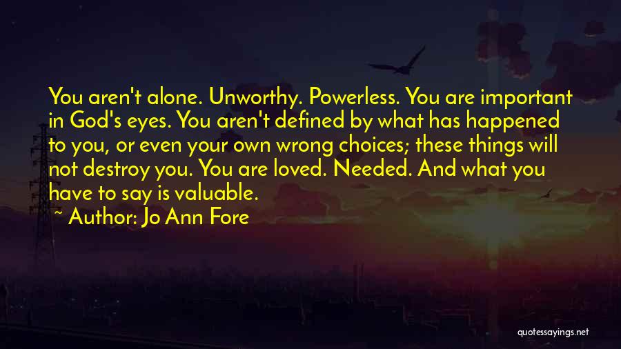 Jo Ann Fore Quotes: You Aren't Alone. Unworthy. Powerless. You Are Important In God's Eyes. You Aren't Defined By What Has Happened To You,