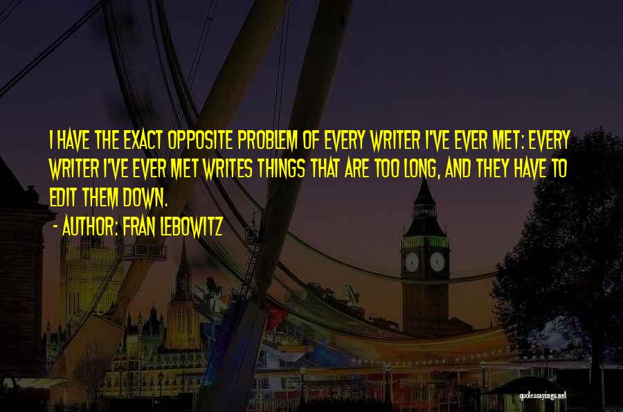 Fran Lebowitz Quotes: I Have The Exact Opposite Problem Of Every Writer I've Ever Met: Every Writer I've Ever Met Writes Things That