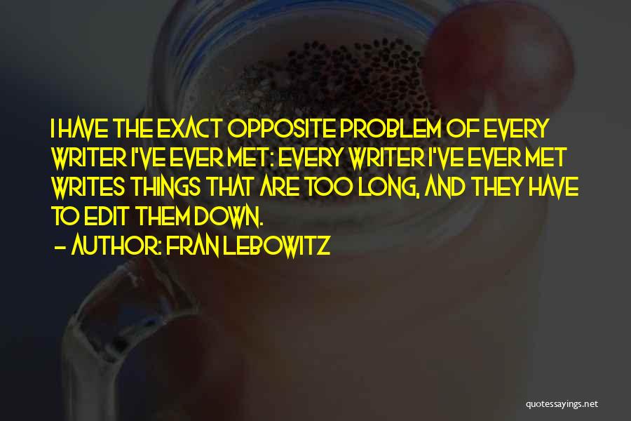 Fran Lebowitz Quotes: I Have The Exact Opposite Problem Of Every Writer I've Ever Met: Every Writer I've Ever Met Writes Things That