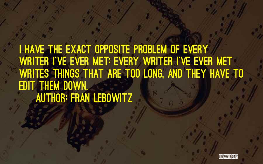 Fran Lebowitz Quotes: I Have The Exact Opposite Problem Of Every Writer I've Ever Met: Every Writer I've Ever Met Writes Things That