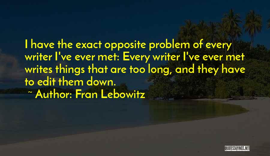 Fran Lebowitz Quotes: I Have The Exact Opposite Problem Of Every Writer I've Ever Met: Every Writer I've Ever Met Writes Things That