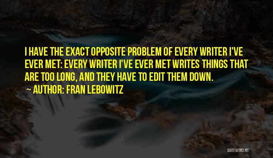 Fran Lebowitz Quotes: I Have The Exact Opposite Problem Of Every Writer I've Ever Met: Every Writer I've Ever Met Writes Things That