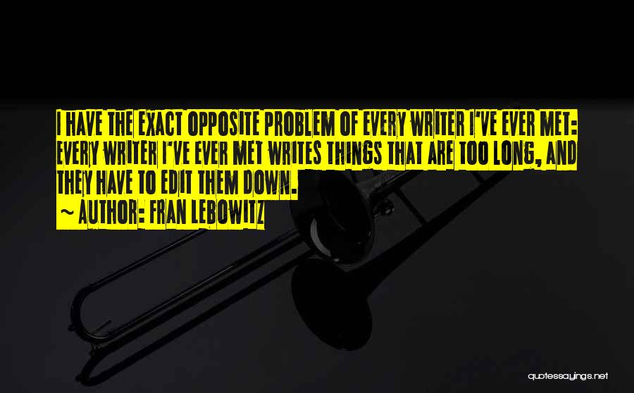 Fran Lebowitz Quotes: I Have The Exact Opposite Problem Of Every Writer I've Ever Met: Every Writer I've Ever Met Writes Things That