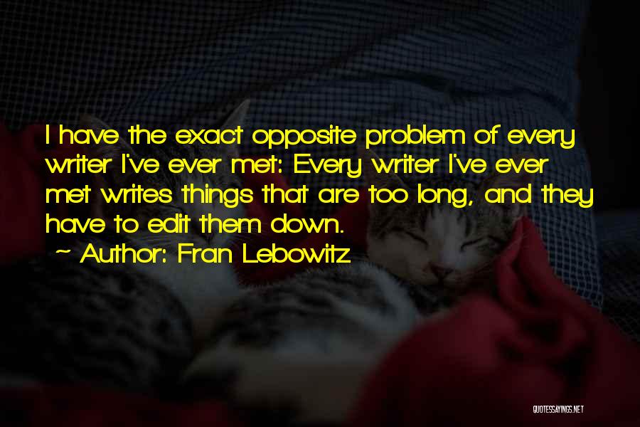 Fran Lebowitz Quotes: I Have The Exact Opposite Problem Of Every Writer I've Ever Met: Every Writer I've Ever Met Writes Things That