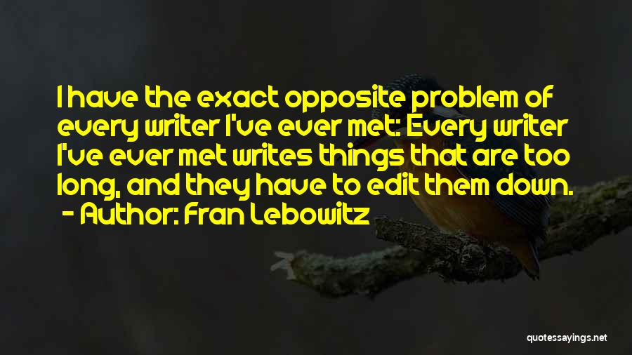 Fran Lebowitz Quotes: I Have The Exact Opposite Problem Of Every Writer I've Ever Met: Every Writer I've Ever Met Writes Things That