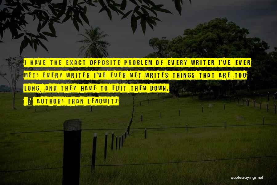 Fran Lebowitz Quotes: I Have The Exact Opposite Problem Of Every Writer I've Ever Met: Every Writer I've Ever Met Writes Things That