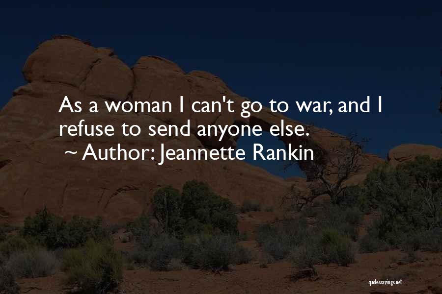 Jeannette Rankin Quotes: As A Woman I Can't Go To War, And I Refuse To Send Anyone Else.