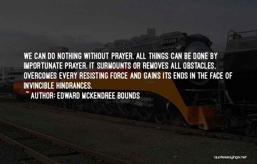 Edward McKendree Bounds Quotes: We Can Do Nothing Without Prayer. All Things Can Be Done By Importunate Prayer. It Surmounts Or Removes All Obstacles,