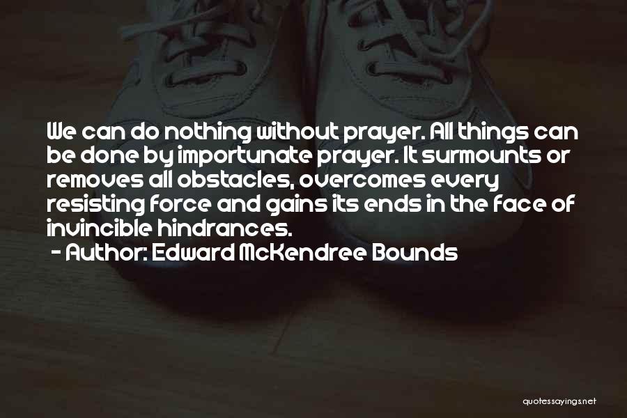 Edward McKendree Bounds Quotes: We Can Do Nothing Without Prayer. All Things Can Be Done By Importunate Prayer. It Surmounts Or Removes All Obstacles,