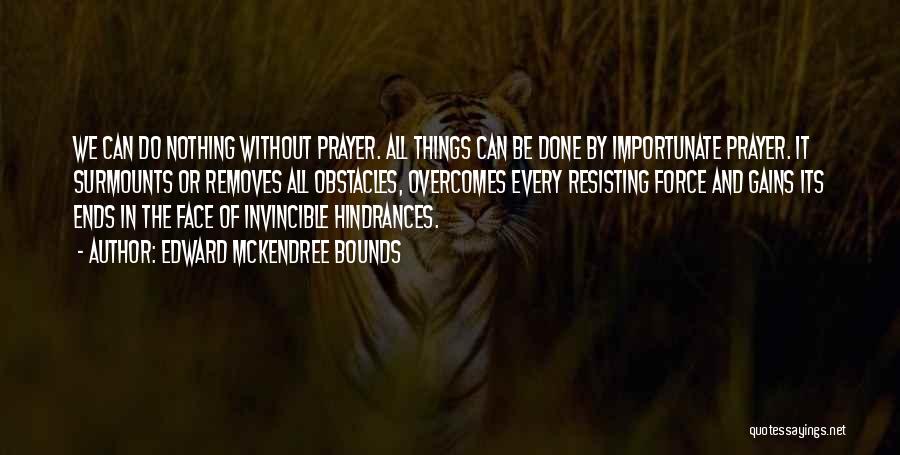 Edward McKendree Bounds Quotes: We Can Do Nothing Without Prayer. All Things Can Be Done By Importunate Prayer. It Surmounts Or Removes All Obstacles,