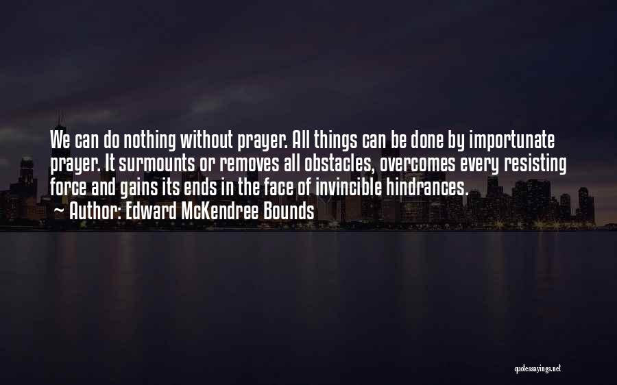 Edward McKendree Bounds Quotes: We Can Do Nothing Without Prayer. All Things Can Be Done By Importunate Prayer. It Surmounts Or Removes All Obstacles,