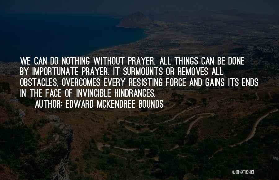 Edward McKendree Bounds Quotes: We Can Do Nothing Without Prayer. All Things Can Be Done By Importunate Prayer. It Surmounts Or Removes All Obstacles,