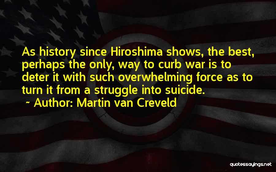 Martin Van Creveld Quotes: As History Since Hiroshima Shows, The Best, Perhaps The Only, Way To Curb War Is To Deter It With Such