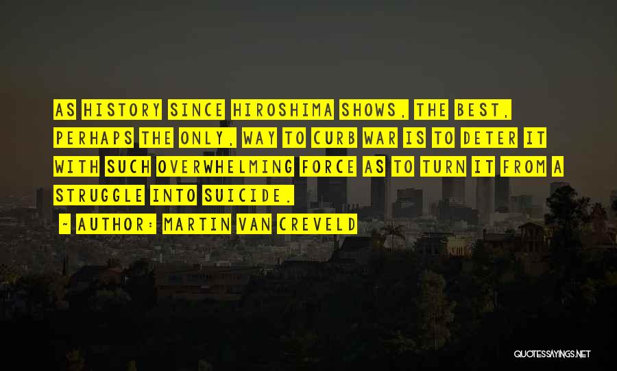Martin Van Creveld Quotes: As History Since Hiroshima Shows, The Best, Perhaps The Only, Way To Curb War Is To Deter It With Such
