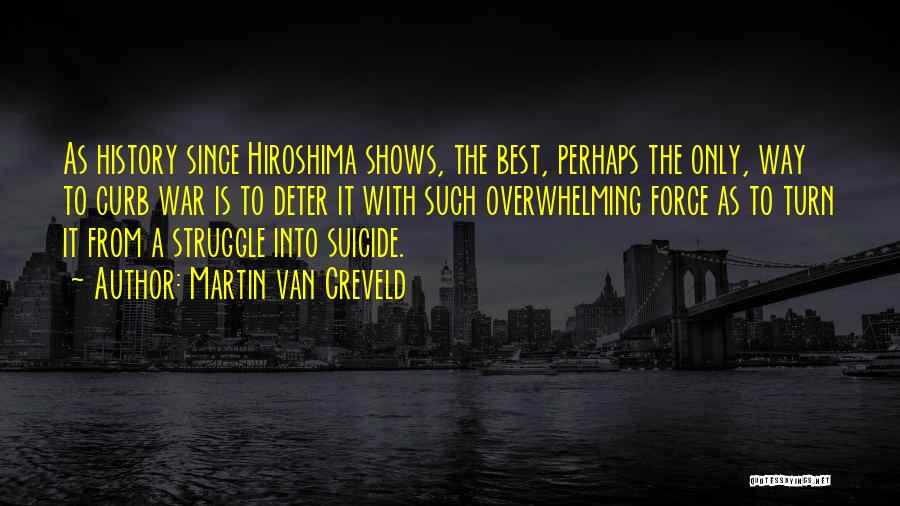 Martin Van Creveld Quotes: As History Since Hiroshima Shows, The Best, Perhaps The Only, Way To Curb War Is To Deter It With Such