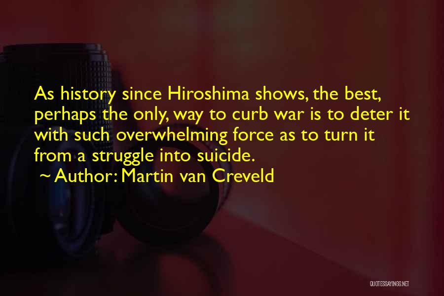 Martin Van Creveld Quotes: As History Since Hiroshima Shows, The Best, Perhaps The Only, Way To Curb War Is To Deter It With Such