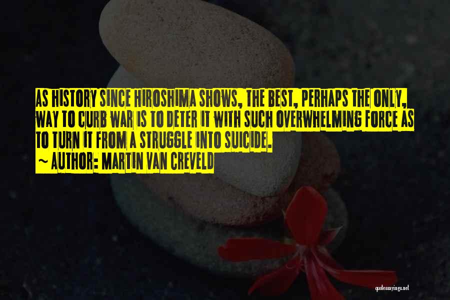 Martin Van Creveld Quotes: As History Since Hiroshima Shows, The Best, Perhaps The Only, Way To Curb War Is To Deter It With Such