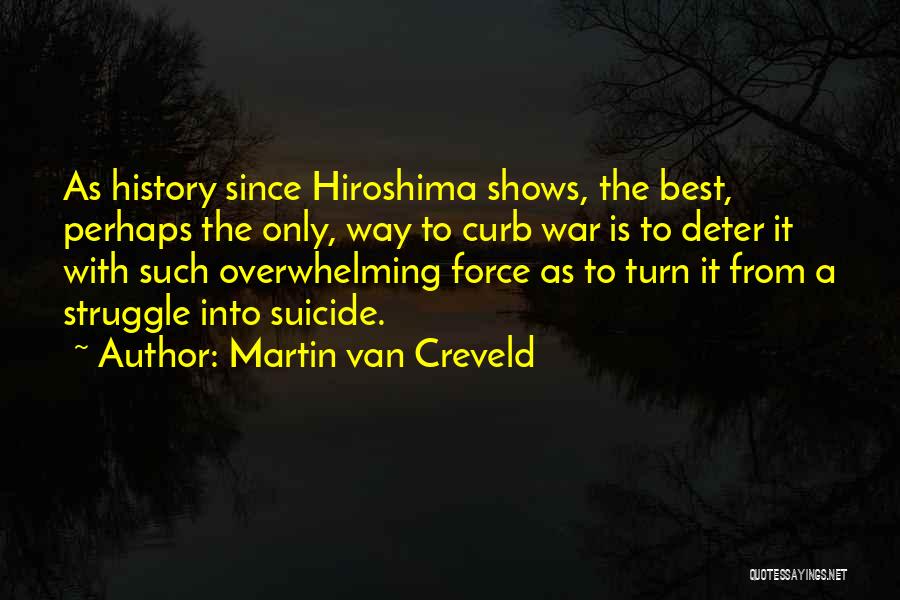 Martin Van Creveld Quotes: As History Since Hiroshima Shows, The Best, Perhaps The Only, Way To Curb War Is To Deter It With Such