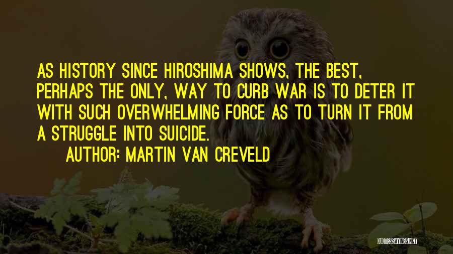 Martin Van Creveld Quotes: As History Since Hiroshima Shows, The Best, Perhaps The Only, Way To Curb War Is To Deter It With Such