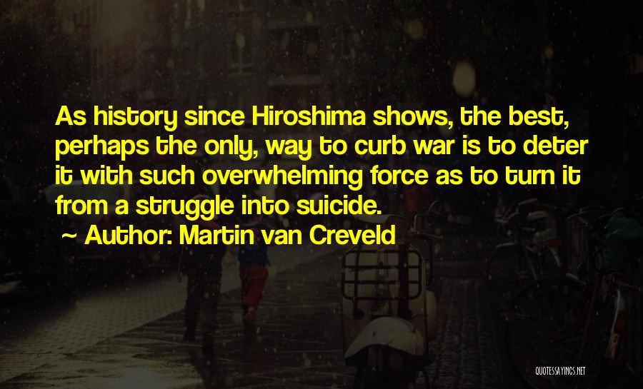 Martin Van Creveld Quotes: As History Since Hiroshima Shows, The Best, Perhaps The Only, Way To Curb War Is To Deter It With Such