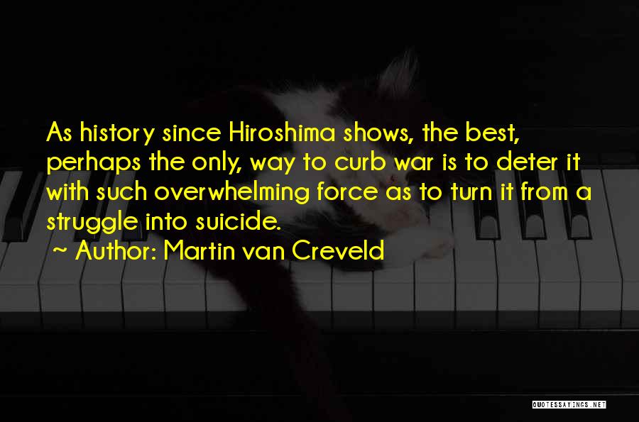 Martin Van Creveld Quotes: As History Since Hiroshima Shows, The Best, Perhaps The Only, Way To Curb War Is To Deter It With Such