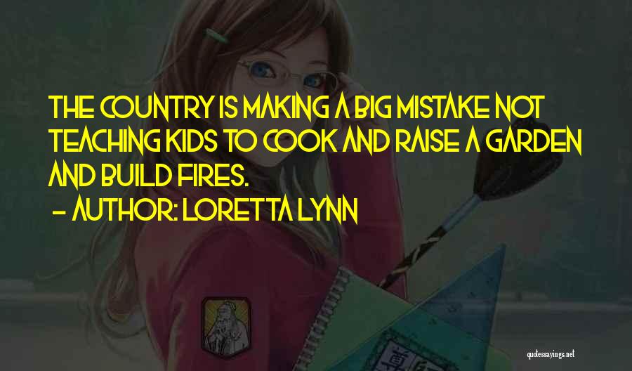 Loretta Lynn Quotes: The Country Is Making A Big Mistake Not Teaching Kids To Cook And Raise A Garden And Build Fires.