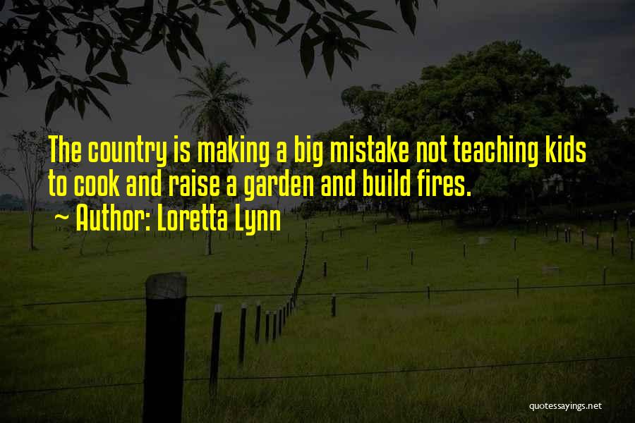 Loretta Lynn Quotes: The Country Is Making A Big Mistake Not Teaching Kids To Cook And Raise A Garden And Build Fires.