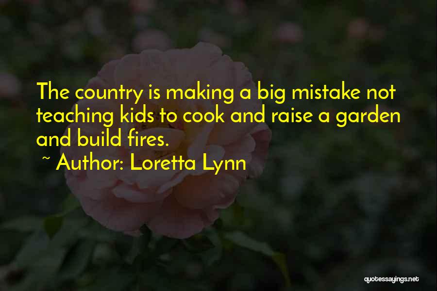 Loretta Lynn Quotes: The Country Is Making A Big Mistake Not Teaching Kids To Cook And Raise A Garden And Build Fires.