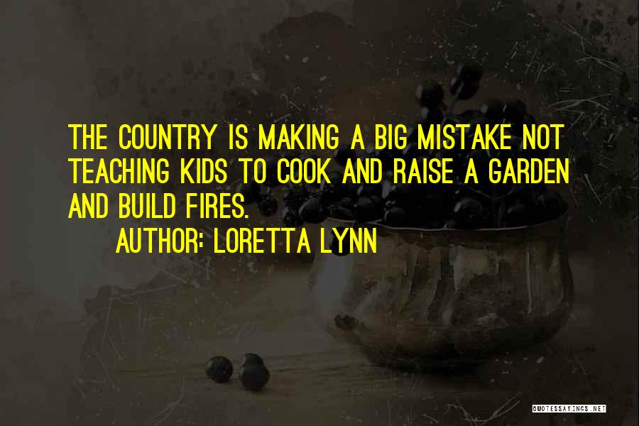 Loretta Lynn Quotes: The Country Is Making A Big Mistake Not Teaching Kids To Cook And Raise A Garden And Build Fires.