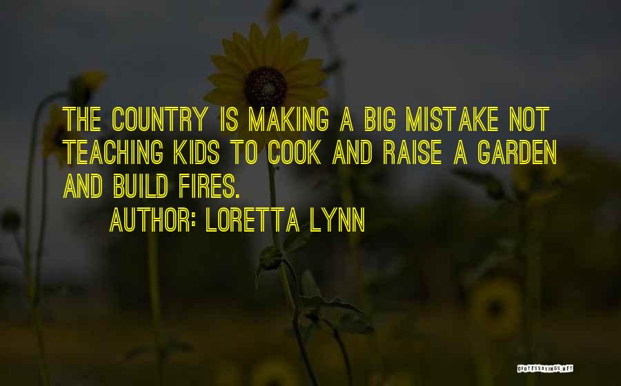 Loretta Lynn Quotes: The Country Is Making A Big Mistake Not Teaching Kids To Cook And Raise A Garden And Build Fires.