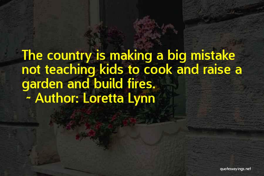 Loretta Lynn Quotes: The Country Is Making A Big Mistake Not Teaching Kids To Cook And Raise A Garden And Build Fires.