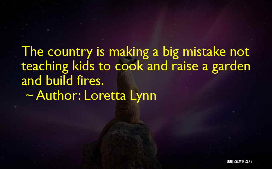 Loretta Lynn Quotes: The Country Is Making A Big Mistake Not Teaching Kids To Cook And Raise A Garden And Build Fires.