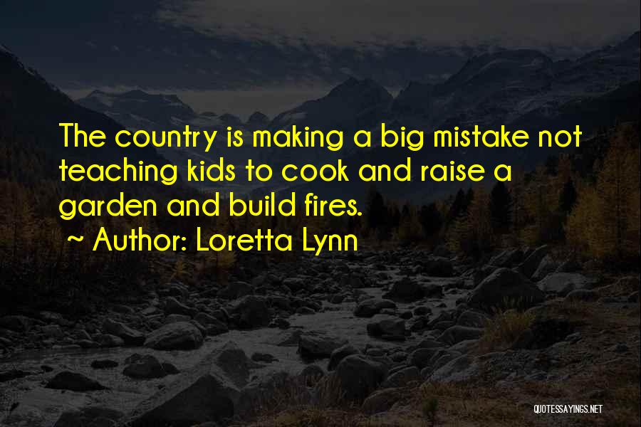 Loretta Lynn Quotes: The Country Is Making A Big Mistake Not Teaching Kids To Cook And Raise A Garden And Build Fires.