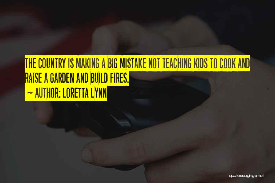 Loretta Lynn Quotes: The Country Is Making A Big Mistake Not Teaching Kids To Cook And Raise A Garden And Build Fires.