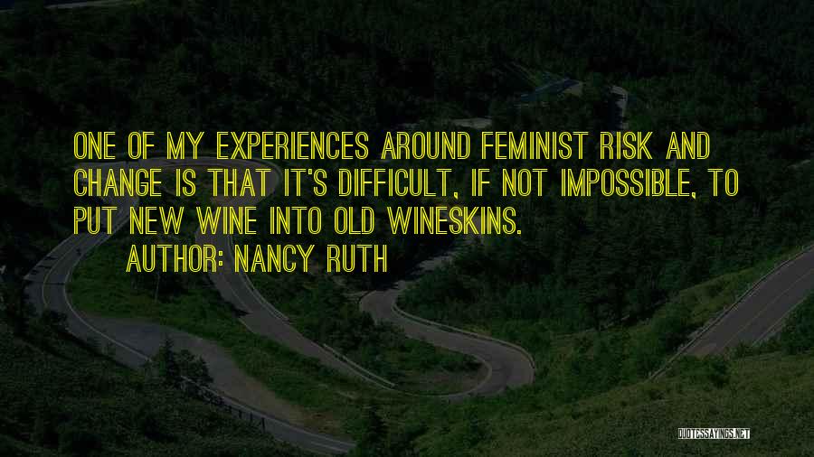 Nancy Ruth Quotes: One Of My Experiences Around Feminist Risk And Change Is That It's Difficult, If Not Impossible, To Put New Wine