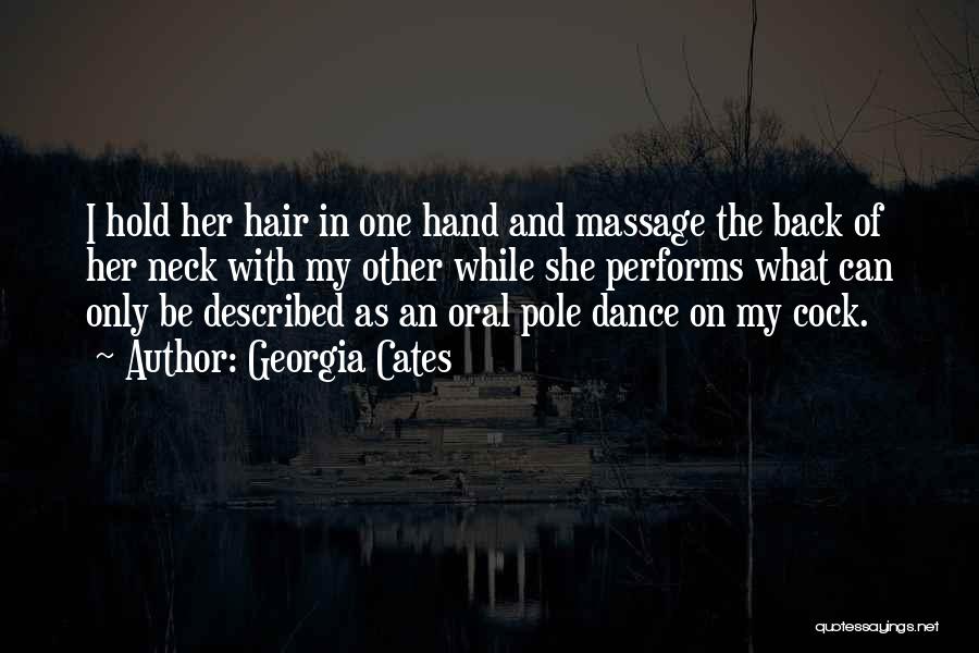Georgia Cates Quotes: I Hold Her Hair In One Hand And Massage The Back Of Her Neck With My Other While She Performs