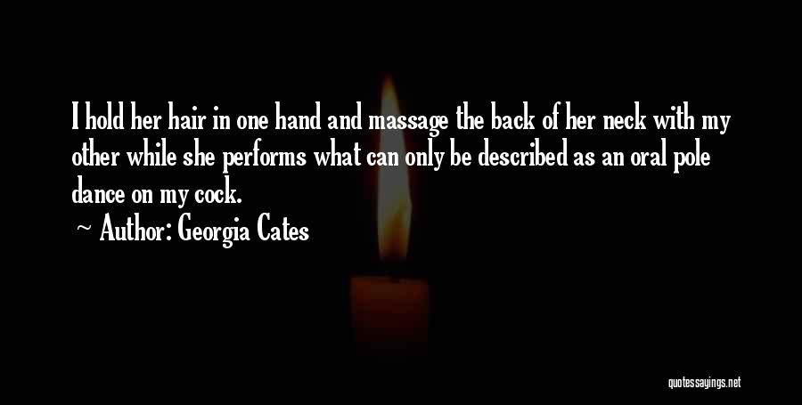 Georgia Cates Quotes: I Hold Her Hair In One Hand And Massage The Back Of Her Neck With My Other While She Performs