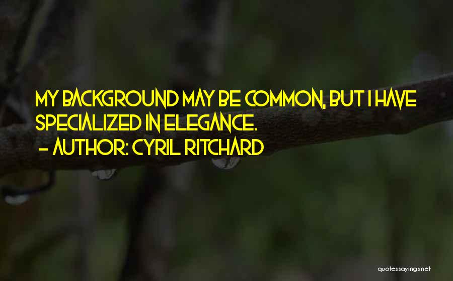 Cyril Ritchard Quotes: My Background May Be Common, But I Have Specialized In Elegance.