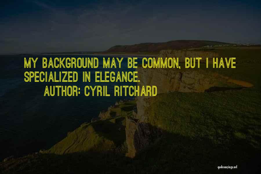 Cyril Ritchard Quotes: My Background May Be Common, But I Have Specialized In Elegance.