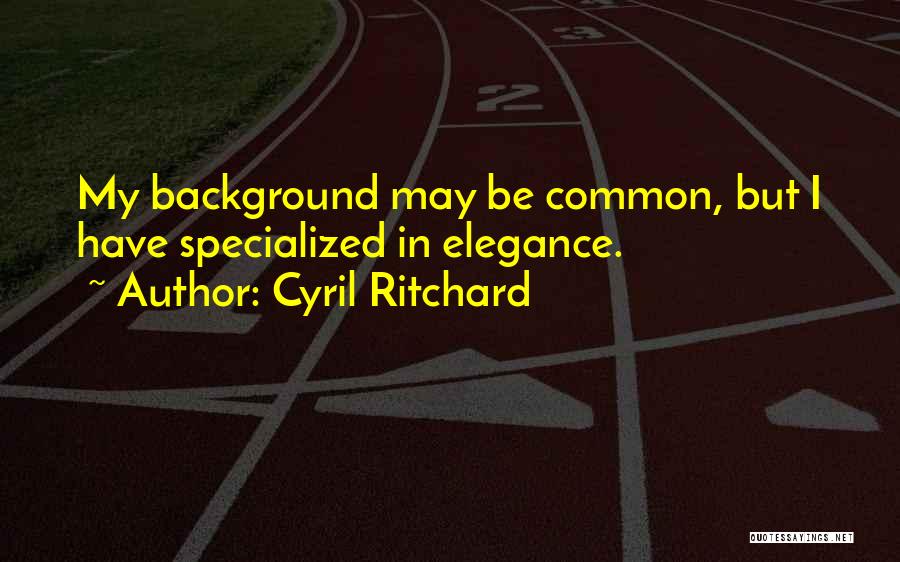 Cyril Ritchard Quotes: My Background May Be Common, But I Have Specialized In Elegance.