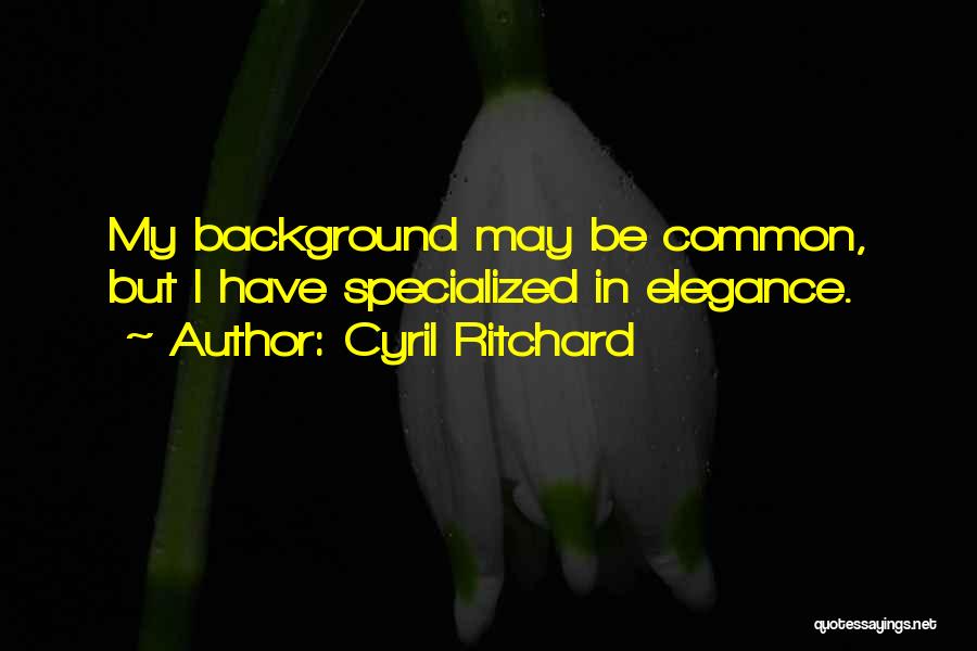 Cyril Ritchard Quotes: My Background May Be Common, But I Have Specialized In Elegance.