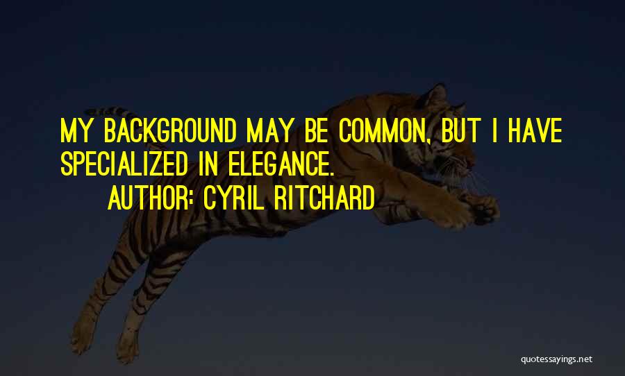 Cyril Ritchard Quotes: My Background May Be Common, But I Have Specialized In Elegance.