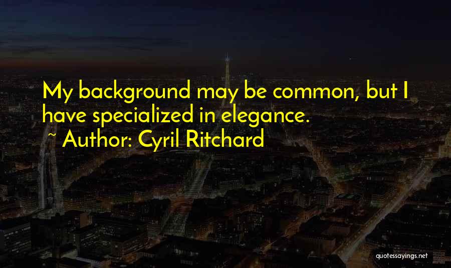 Cyril Ritchard Quotes: My Background May Be Common, But I Have Specialized In Elegance.