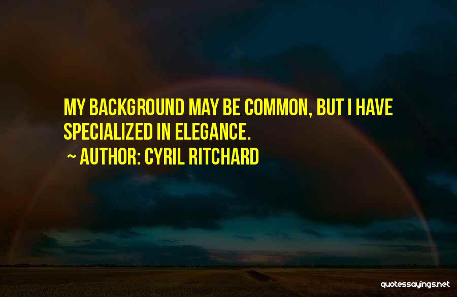 Cyril Ritchard Quotes: My Background May Be Common, But I Have Specialized In Elegance.