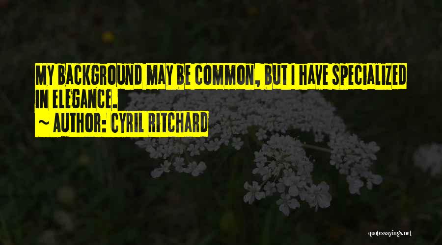 Cyril Ritchard Quotes: My Background May Be Common, But I Have Specialized In Elegance.