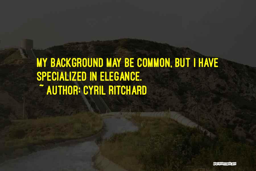 Cyril Ritchard Quotes: My Background May Be Common, But I Have Specialized In Elegance.